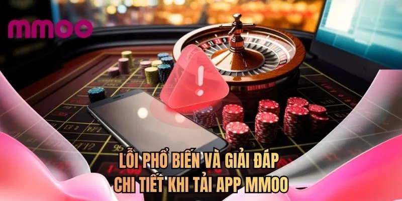 Lỗi phổ biến và giải đáp chi tiết khi tải app MMOO