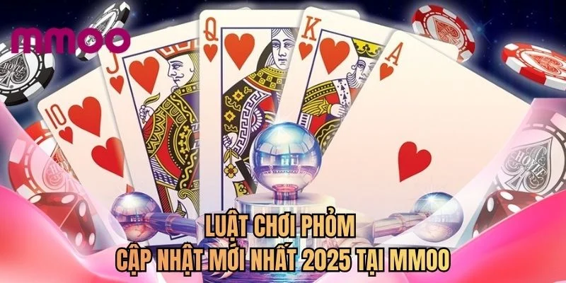 Luật chơi phỏm cập nhật mới nhất 2025 tại MMOO